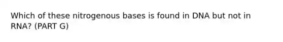 Which of these nitrogenous bases is found in DNA but not in RNA? (PART G)