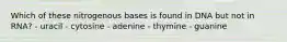 Which of these nitrogenous bases is found in DNA but not in RNA? - uracil - cytosine - adenine - thymine - guanine