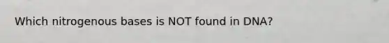 Which nitrogenous bases is NOT found in DNA?