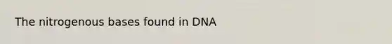 The nitrogenous bases found in DNA