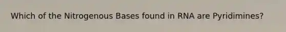Which of the Nitrogenous Bases found in RNA are Pyridimines?