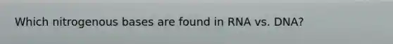Which nitrogenous bases are found in RNA vs. DNA?