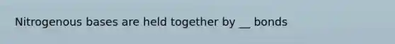 Nitrogenous bases are held together by __ bonds