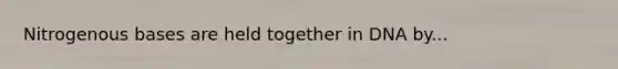 Nitrogenous bases are held together in DNA by...