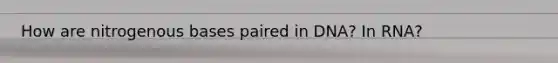 How are nitrogenous bases paired in DNA? In RNA?