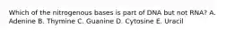 Which of the nitrogenous bases is part of DNA but not RNA? A. Adenine B. Thymine C. Guanine D. Cytosine E. Uracil