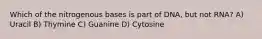 Which of the nitrogenous bases is part of DNA, but not RNA? A) Uracil B) Thymine C) Guanine D) Cytosine