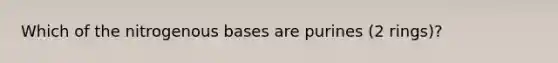 Which of the nitrogenous bases are purines (2 rings)?