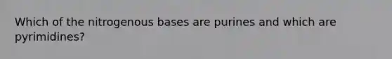 Which of the nitrogenous bases are purines and which are pyrimidines?