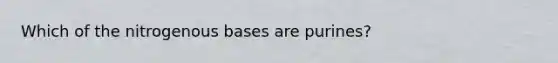 Which of the nitrogenous bases are purines?