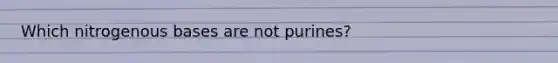 Which nitrogenous bases are not purines?