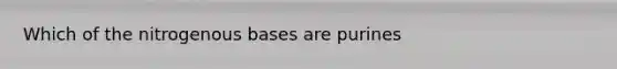 Which of the nitrogenous bases are purines