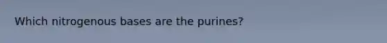 Which nitrogenous bases are the purines?