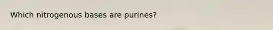 Which nitrogenous bases are purines?