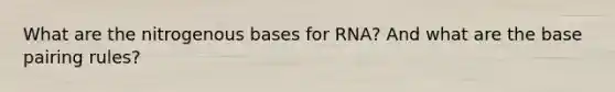 What are the nitrogenous bases for RNA? And what are the base pairing rules?