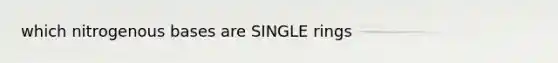 which nitrogenous bases are SINGLE rings