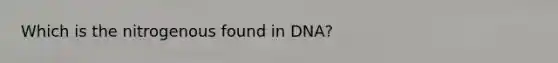 Which is the nitrogenous found in DNA?