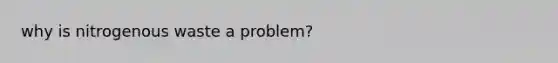why is nitrogenous waste a problem?