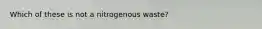Which of these is not a nitrogenous waste?