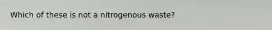 Which of these is not a nitrogenous waste?