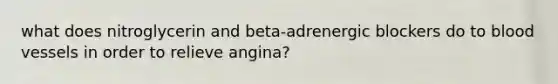 what does nitroglycerin and beta-adrenergic blockers do to blood vessels in order to relieve angina?