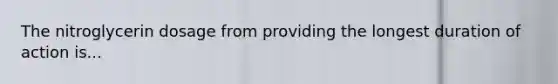 The nitroglycerin dosage from providing the longest duration of action is...