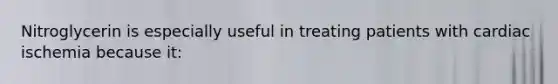 Nitroglycerin is especially useful in treating patients with cardiac ischemia because it: