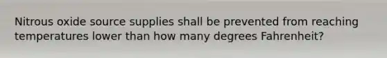 Nitrous oxide source supplies shall be prevented from reaching temperatures lower than how many degrees Fahrenheit?