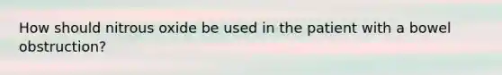 How should nitrous oxide be used in the patient with a bowel obstruction?