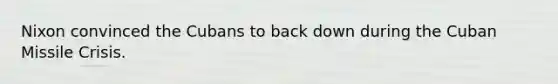 Nixon convinced the Cubans to back down during the Cuban Missile Crisis.