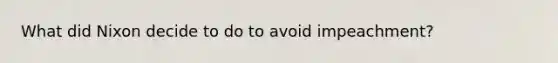 What did Nixon decide to do to avoid impeachment?