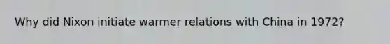 Why did Nixon initiate warmer relations with China in 1972?
