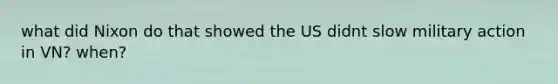 what did Nixon do that showed the US didnt slow military action in VN? when?