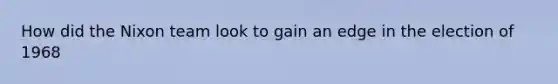How did the Nixon team look to gain an edge in the election of 1968
