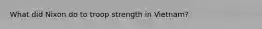 What did Nixon do to troop strength in Vietnam?
