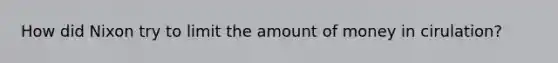 How did Nixon try to limit the amount of money in cirulation?
