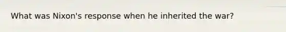 What was Nixon's response when he inherited the war?