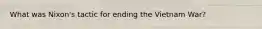 What was Nixon's tactic for ending the Vietnam War?