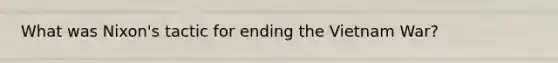 What was Nixon's tactic for ending the Vietnam War?