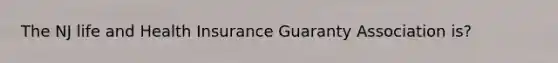 The NJ life and Health Insurance Guaranty Association is?