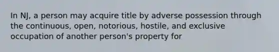 In NJ, a person may acquire title by adverse possession through the continuous, open, notorious, hostile, and exclusive occupation of another person's property for