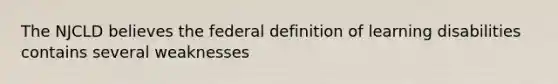 The NJCLD believes the federal definition of learning disabilities contains several weaknesses