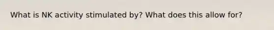What is NK activity stimulated by? What does this allow for?
