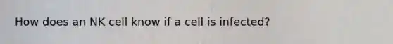 How does an NK cell know if a cell is infected?