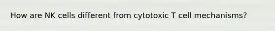 How are NK cells different from cytotoxic T cell mechanisms?