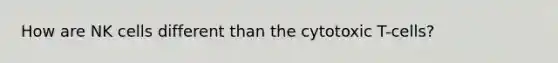 How are NK cells different than the cytotoxic T-cells?