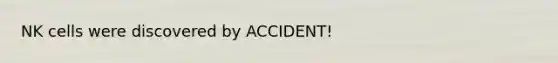 NK cells were discovered by ACCIDENT!