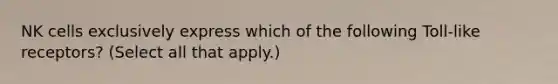 NK cells exclusively express which of the following Toll-like receptors? (Select all that apply.)