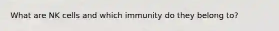 What are NK cells and which immunity do they belong to?