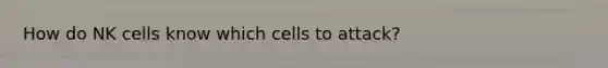 How do NK cells know which cells to attack?